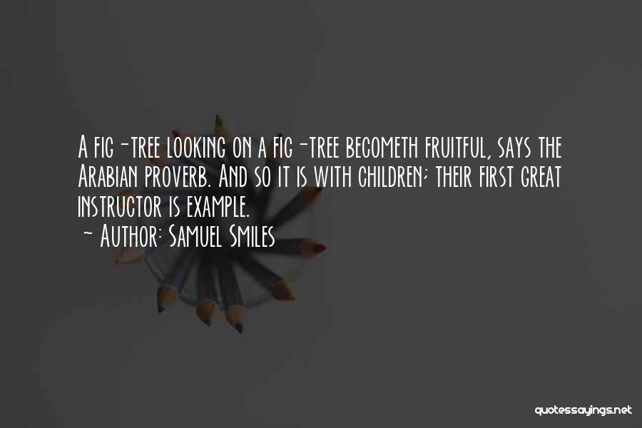 Samuel Smiles Quotes: A Fig-tree Looking On A Fig-tree Becometh Fruitful, Says The Arabian Proverb. And So It Is With Children; Their First