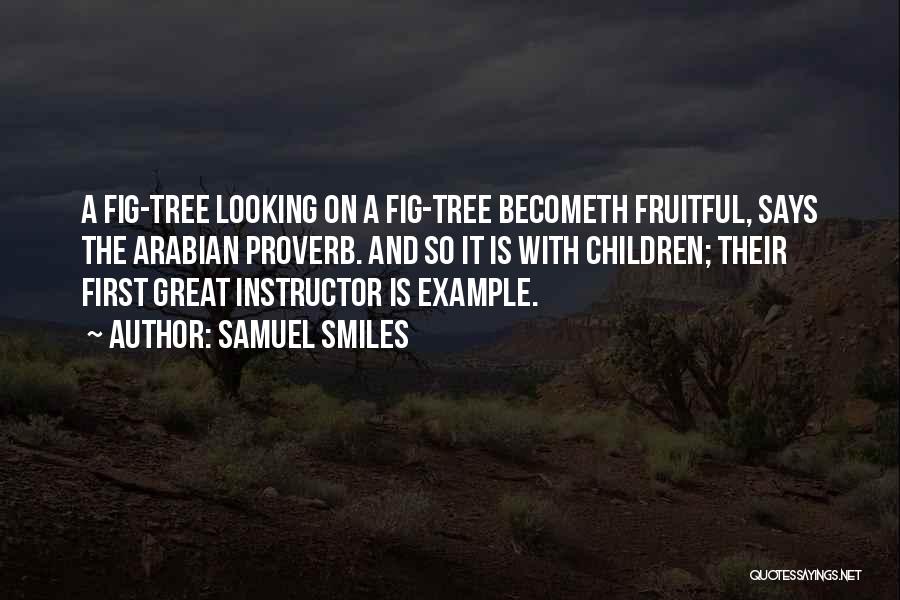 Samuel Smiles Quotes: A Fig-tree Looking On A Fig-tree Becometh Fruitful, Says The Arabian Proverb. And So It Is With Children; Their First