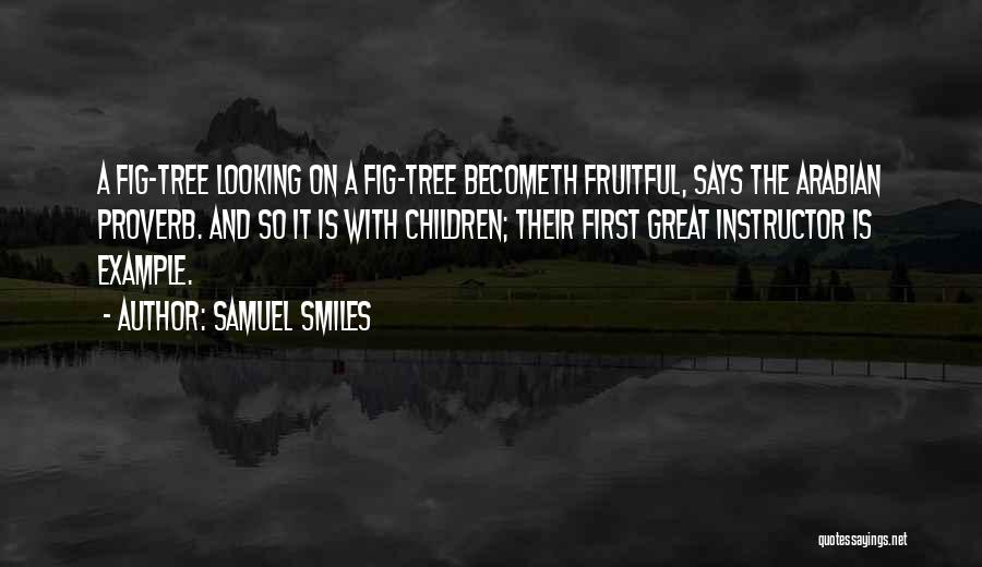 Samuel Smiles Quotes: A Fig-tree Looking On A Fig-tree Becometh Fruitful, Says The Arabian Proverb. And So It Is With Children; Their First