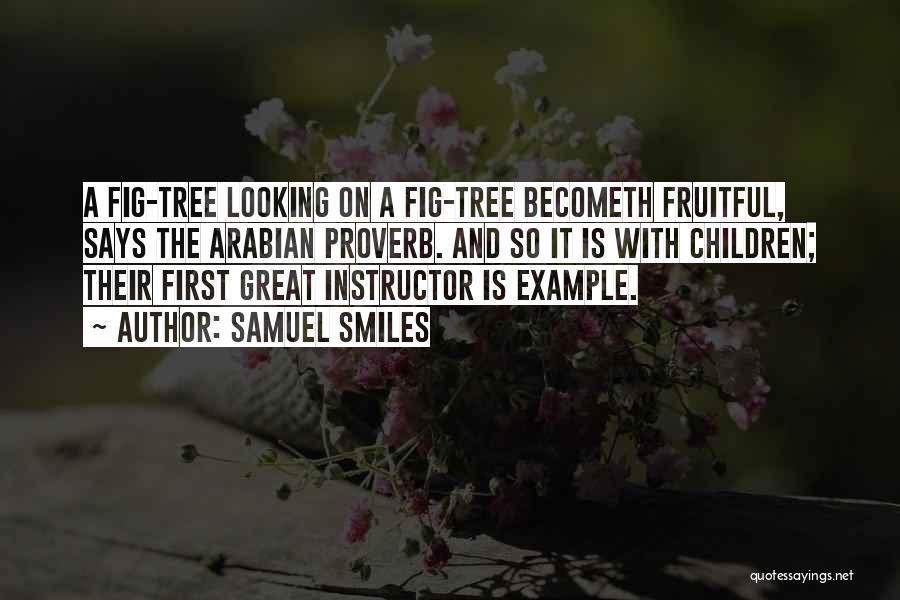 Samuel Smiles Quotes: A Fig-tree Looking On A Fig-tree Becometh Fruitful, Says The Arabian Proverb. And So It Is With Children; Their First