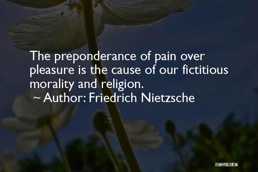 Friedrich Nietzsche Quotes: The Preponderance Of Pain Over Pleasure Is The Cause Of Our Fictitious Morality And Religion.