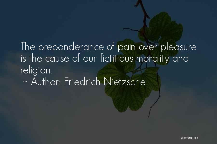 Friedrich Nietzsche Quotes: The Preponderance Of Pain Over Pleasure Is The Cause Of Our Fictitious Morality And Religion.