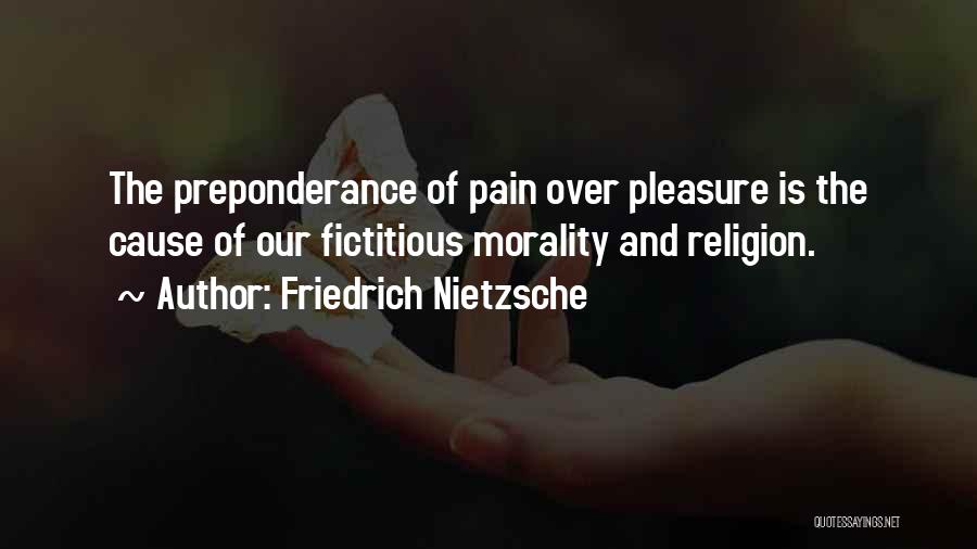 Friedrich Nietzsche Quotes: The Preponderance Of Pain Over Pleasure Is The Cause Of Our Fictitious Morality And Religion.