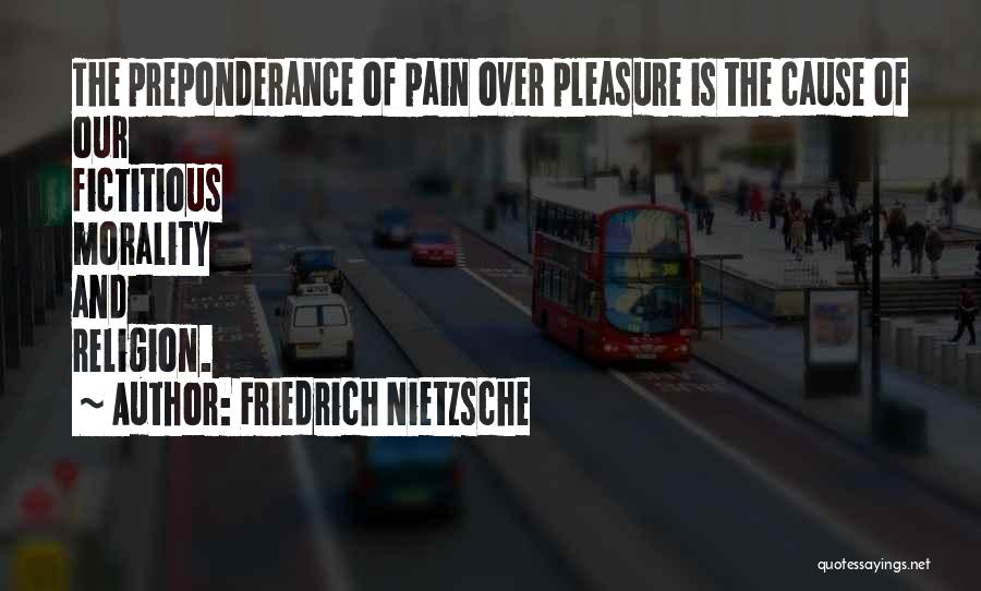 Friedrich Nietzsche Quotes: The Preponderance Of Pain Over Pleasure Is The Cause Of Our Fictitious Morality And Religion.