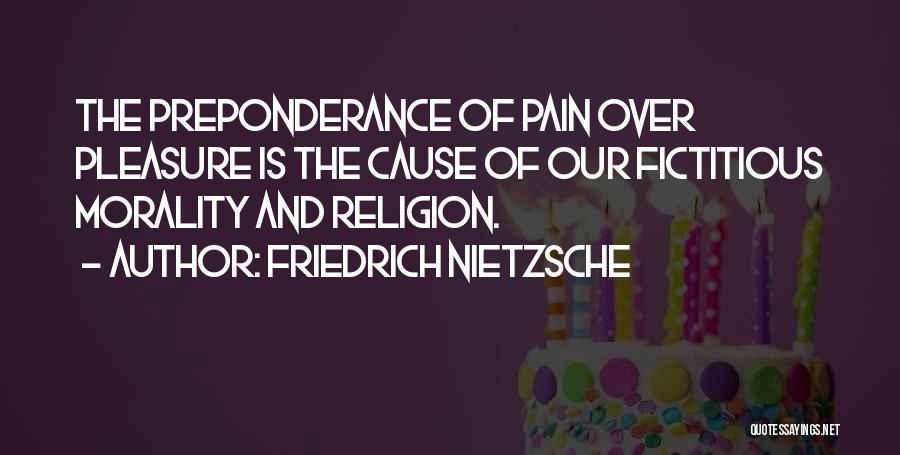 Friedrich Nietzsche Quotes: The Preponderance Of Pain Over Pleasure Is The Cause Of Our Fictitious Morality And Religion.