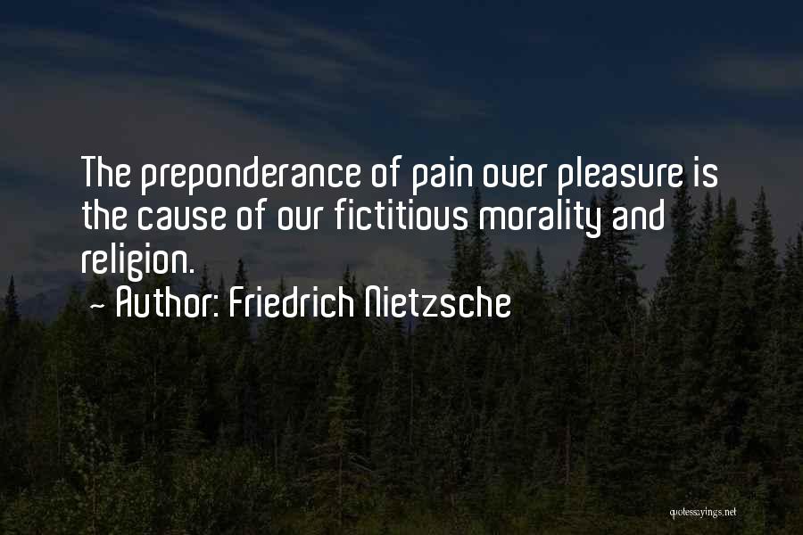 Friedrich Nietzsche Quotes: The Preponderance Of Pain Over Pleasure Is The Cause Of Our Fictitious Morality And Religion.