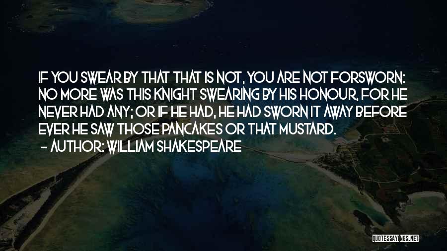 William Shakespeare Quotes: If You Swear By That That Is Not, You Are Not Forsworn: No More Was This Knight Swearing By His