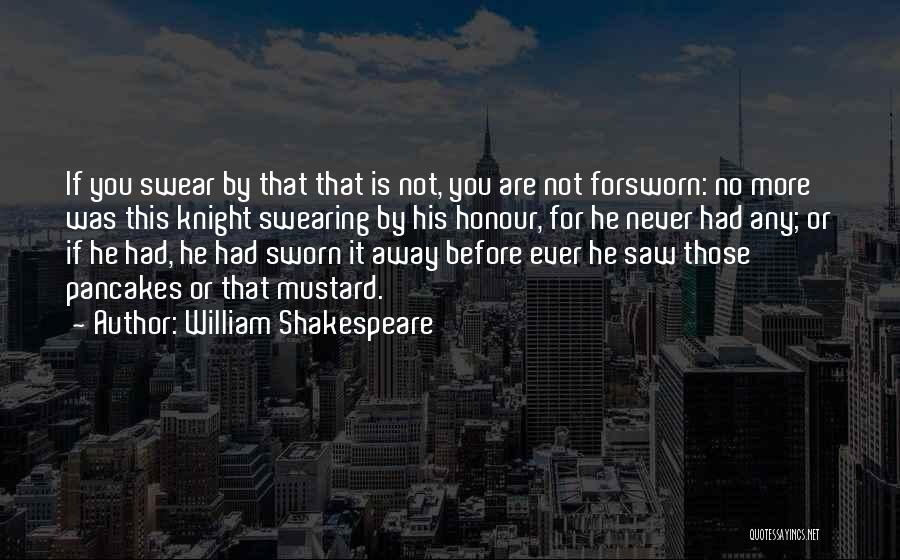 William Shakespeare Quotes: If You Swear By That That Is Not, You Are Not Forsworn: No More Was This Knight Swearing By His