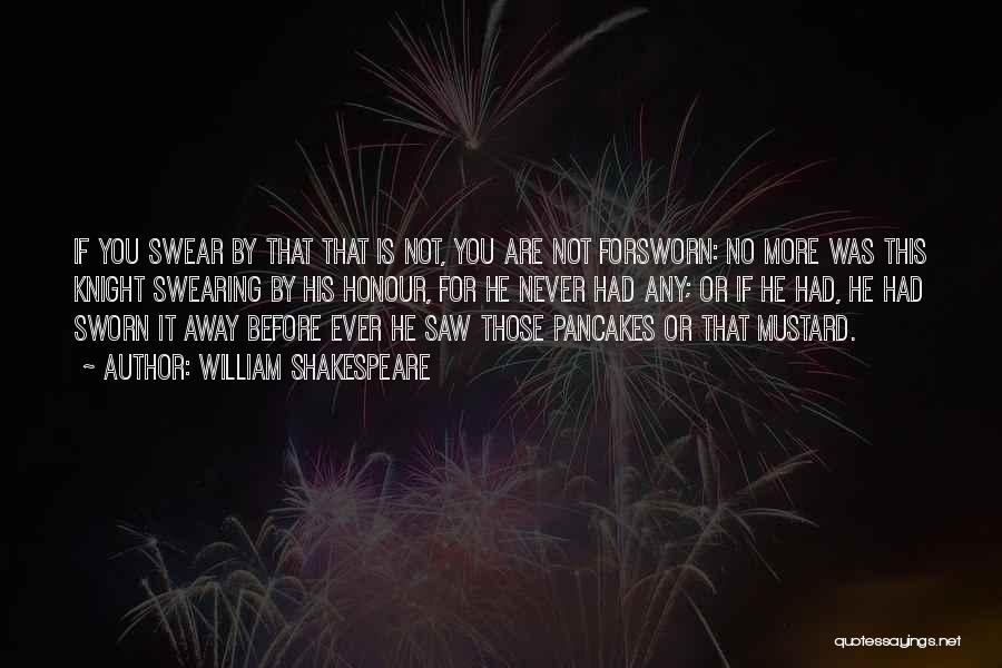 William Shakespeare Quotes: If You Swear By That That Is Not, You Are Not Forsworn: No More Was This Knight Swearing By His