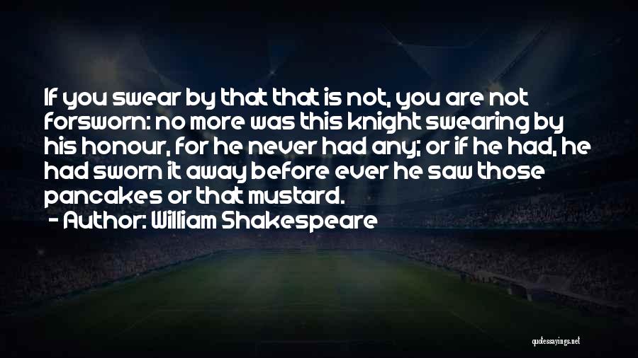 William Shakespeare Quotes: If You Swear By That That Is Not, You Are Not Forsworn: No More Was This Knight Swearing By His