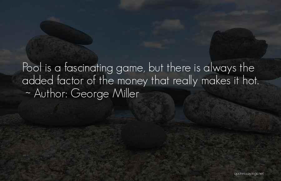 George Miller Quotes: Pool Is A Fascinating Game, But There Is Always The Added Factor Of The Money That Really Makes It Hot.