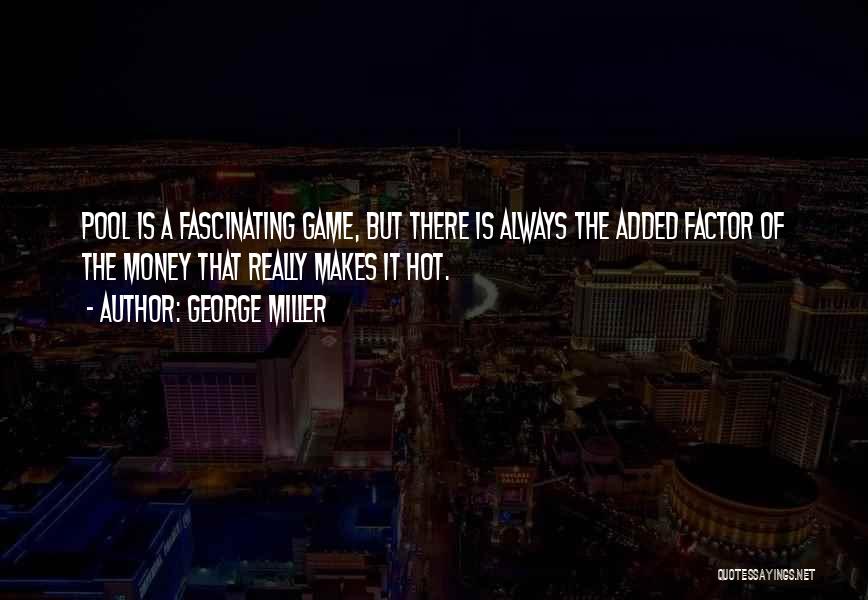 George Miller Quotes: Pool Is A Fascinating Game, But There Is Always The Added Factor Of The Money That Really Makes It Hot.
