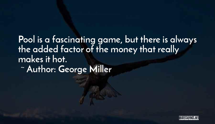 George Miller Quotes: Pool Is A Fascinating Game, But There Is Always The Added Factor Of The Money That Really Makes It Hot.