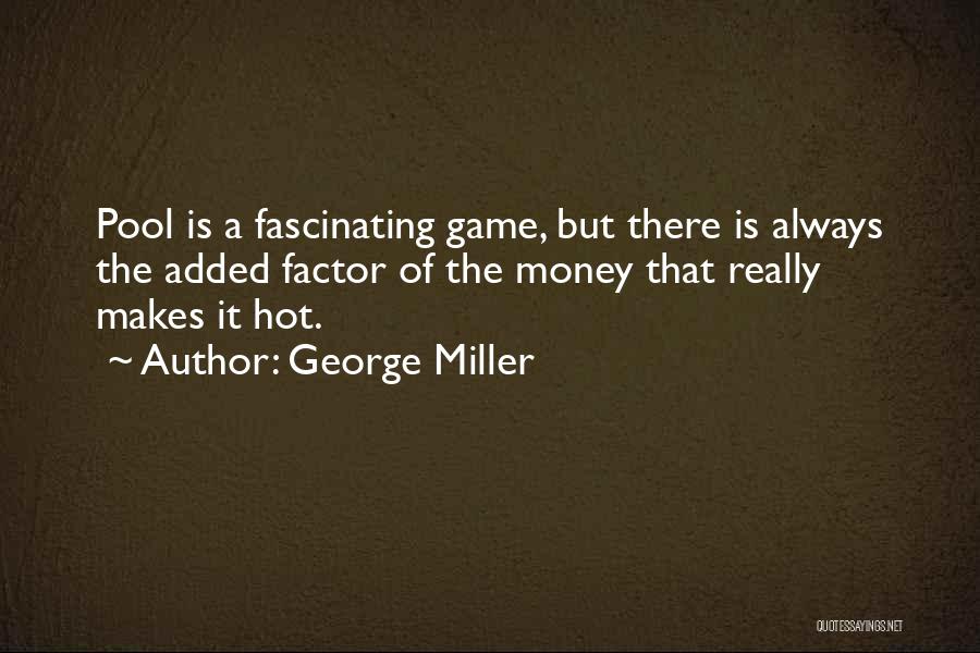 George Miller Quotes: Pool Is A Fascinating Game, But There Is Always The Added Factor Of The Money That Really Makes It Hot.