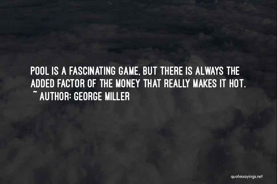 George Miller Quotes: Pool Is A Fascinating Game, But There Is Always The Added Factor Of The Money That Really Makes It Hot.