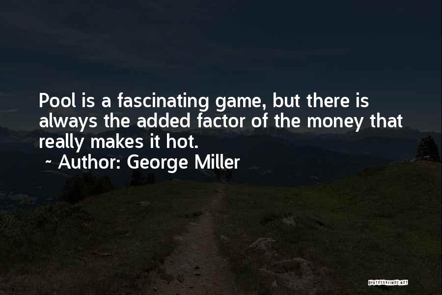 George Miller Quotes: Pool Is A Fascinating Game, But There Is Always The Added Factor Of The Money That Really Makes It Hot.
