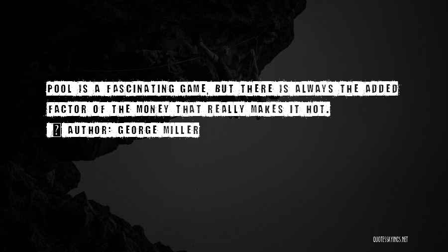George Miller Quotes: Pool Is A Fascinating Game, But There Is Always The Added Factor Of The Money That Really Makes It Hot.