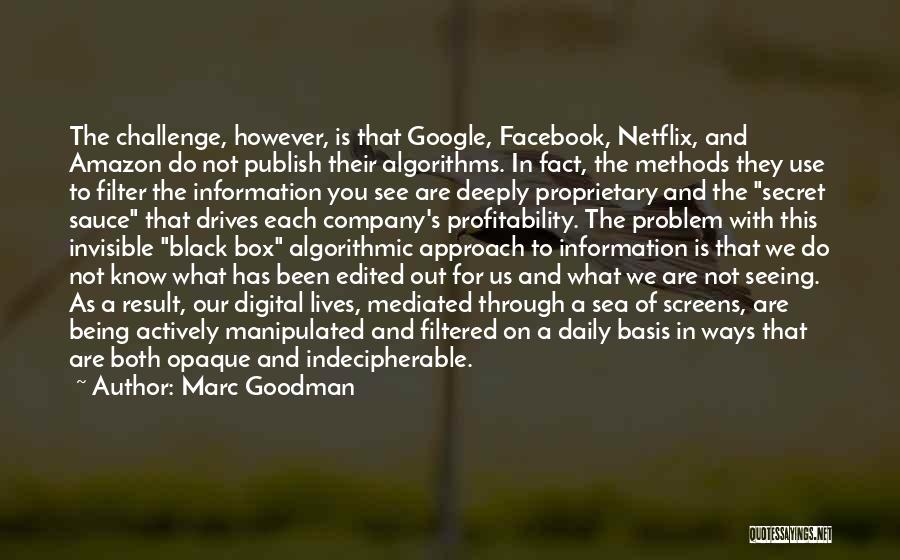 Marc Goodman Quotes: The Challenge, However, Is That Google, Facebook, Netflix, And Amazon Do Not Publish Their Algorithms. In Fact, The Methods They