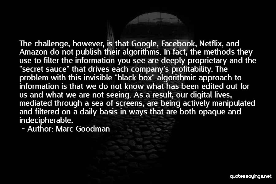 Marc Goodman Quotes: The Challenge, However, Is That Google, Facebook, Netflix, And Amazon Do Not Publish Their Algorithms. In Fact, The Methods They