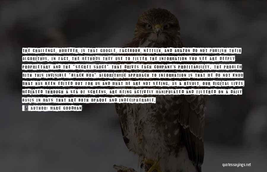 Marc Goodman Quotes: The Challenge, However, Is That Google, Facebook, Netflix, And Amazon Do Not Publish Their Algorithms. In Fact, The Methods They