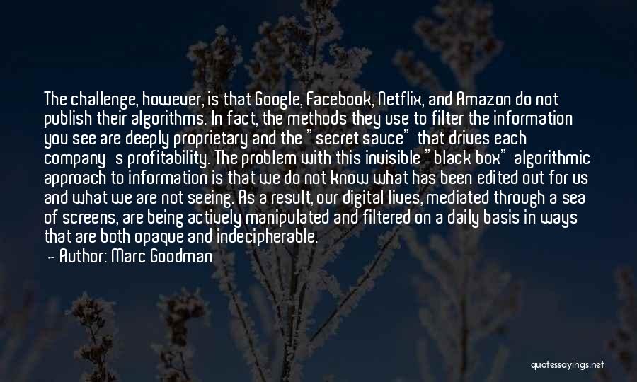 Marc Goodman Quotes: The Challenge, However, Is That Google, Facebook, Netflix, And Amazon Do Not Publish Their Algorithms. In Fact, The Methods They