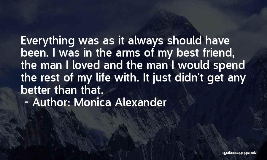 Monica Alexander Quotes: Everything Was As It Always Should Have Been. I Was In The Arms Of My Best Friend, The Man I