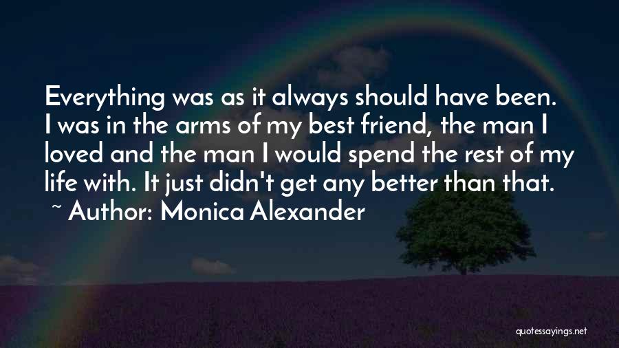 Monica Alexander Quotes: Everything Was As It Always Should Have Been. I Was In The Arms Of My Best Friend, The Man I