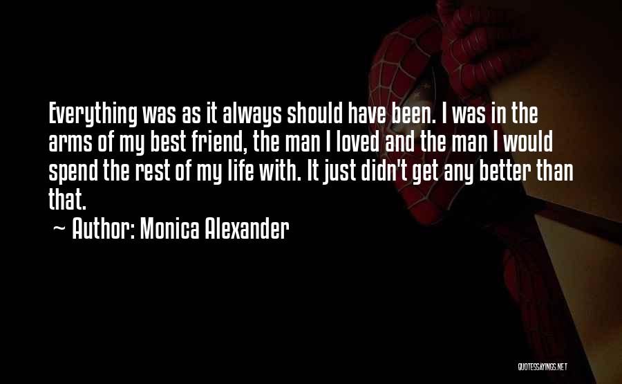 Monica Alexander Quotes: Everything Was As It Always Should Have Been. I Was In The Arms Of My Best Friend, The Man I