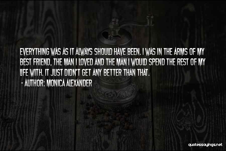 Monica Alexander Quotes: Everything Was As It Always Should Have Been. I Was In The Arms Of My Best Friend, The Man I