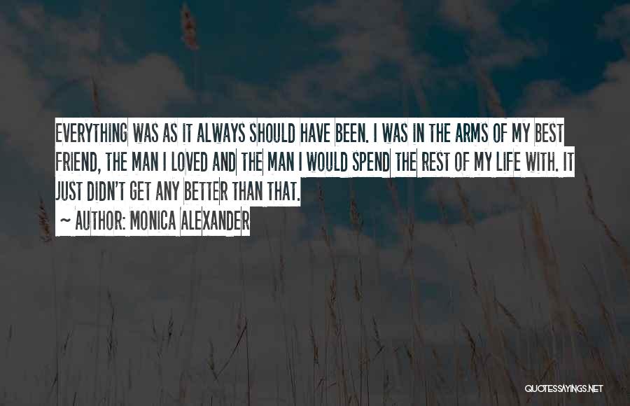 Monica Alexander Quotes: Everything Was As It Always Should Have Been. I Was In The Arms Of My Best Friend, The Man I