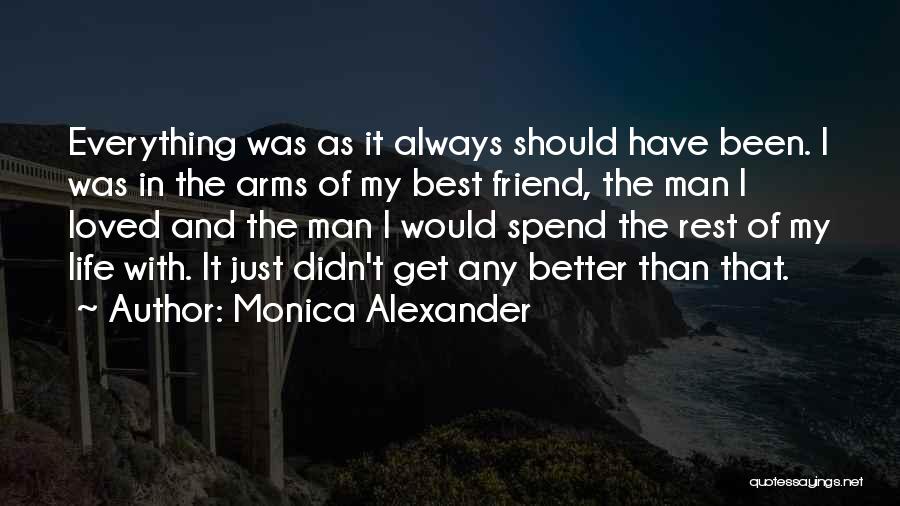 Monica Alexander Quotes: Everything Was As It Always Should Have Been. I Was In The Arms Of My Best Friend, The Man I