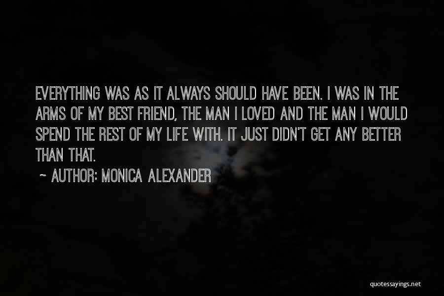 Monica Alexander Quotes: Everything Was As It Always Should Have Been. I Was In The Arms Of My Best Friend, The Man I