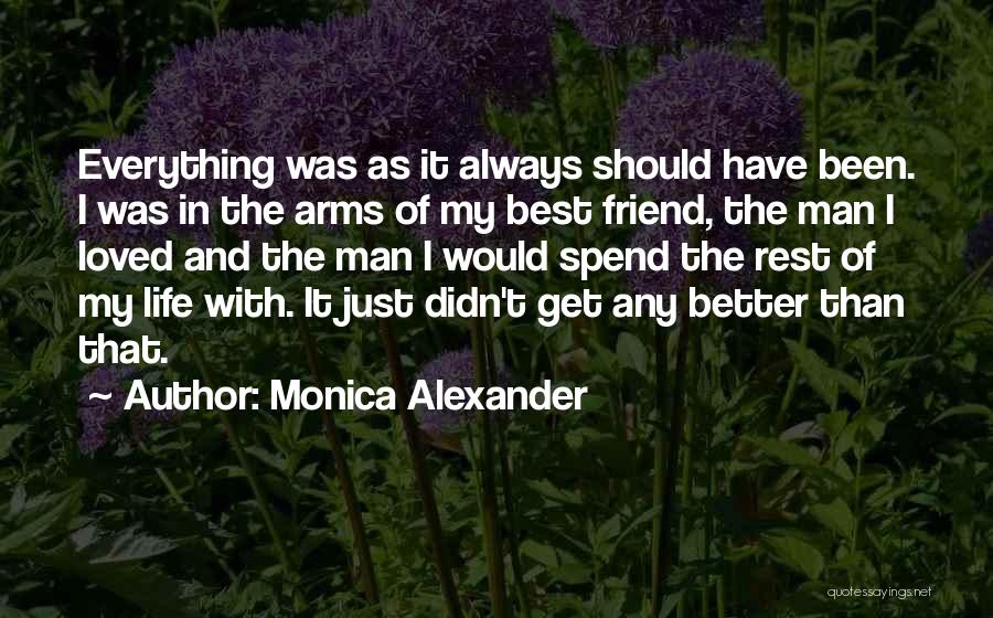 Monica Alexander Quotes: Everything Was As It Always Should Have Been. I Was In The Arms Of My Best Friend, The Man I