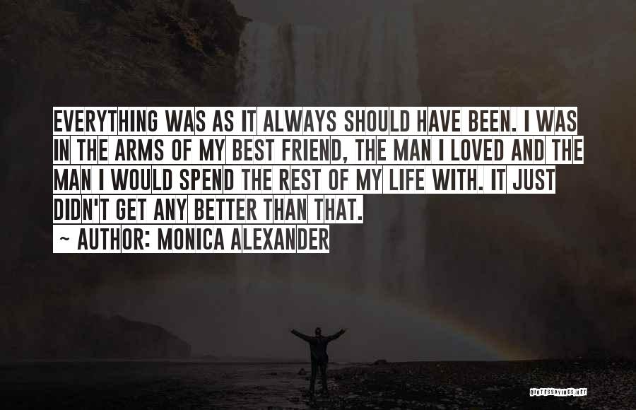 Monica Alexander Quotes: Everything Was As It Always Should Have Been. I Was In The Arms Of My Best Friend, The Man I