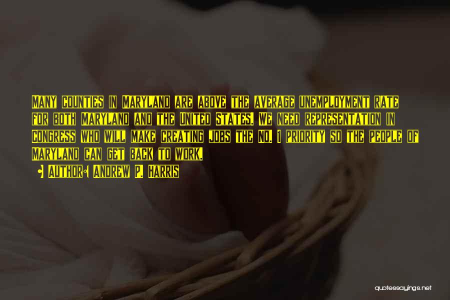 Andrew P. Harris Quotes: Many Counties In Maryland Are Above The Average Unemployment Rate For Both Maryland And The United States. We Need Representation