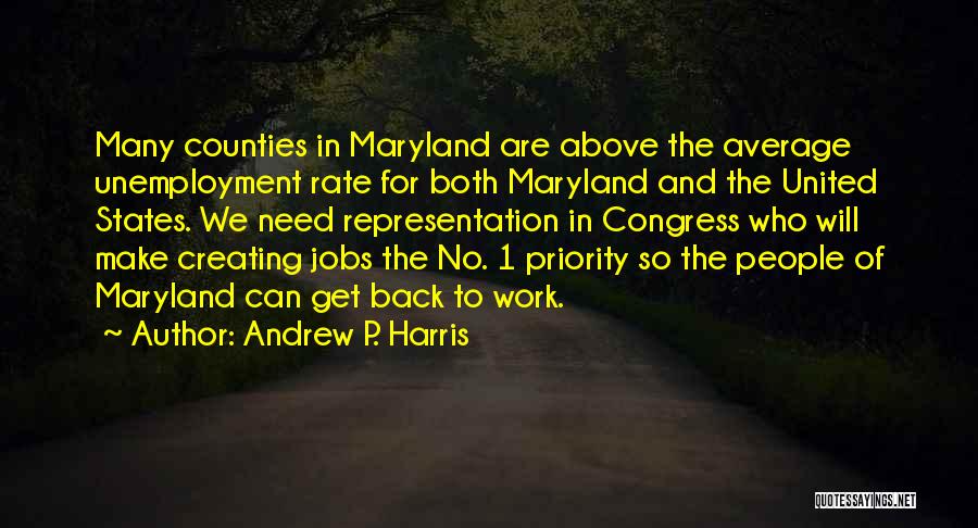 Andrew P. Harris Quotes: Many Counties In Maryland Are Above The Average Unemployment Rate For Both Maryland And The United States. We Need Representation