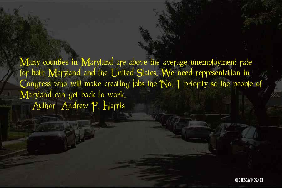 Andrew P. Harris Quotes: Many Counties In Maryland Are Above The Average Unemployment Rate For Both Maryland And The United States. We Need Representation