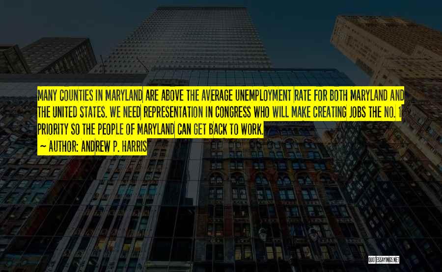 Andrew P. Harris Quotes: Many Counties In Maryland Are Above The Average Unemployment Rate For Both Maryland And The United States. We Need Representation