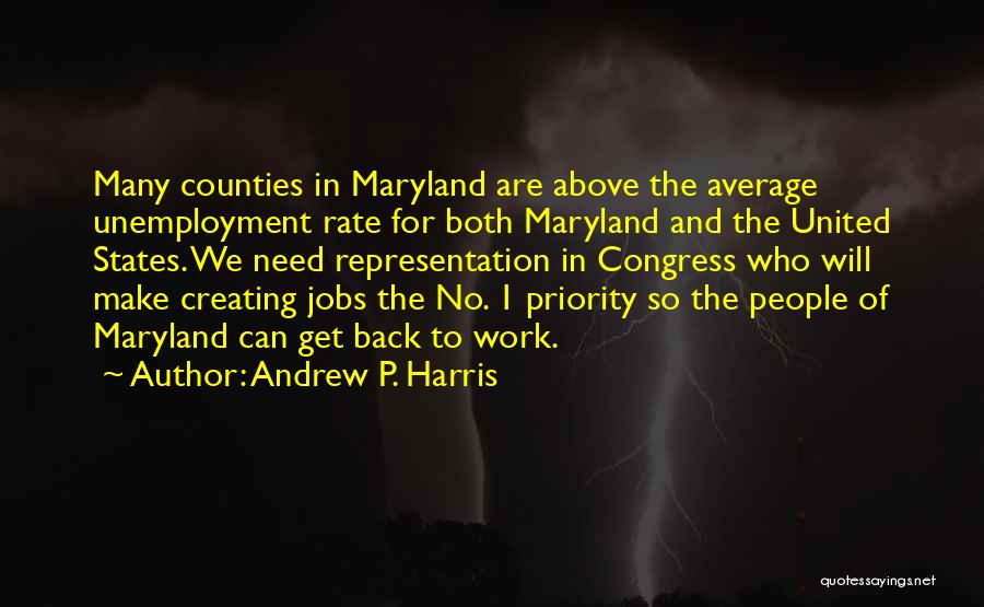 Andrew P. Harris Quotes: Many Counties In Maryland Are Above The Average Unemployment Rate For Both Maryland And The United States. We Need Representation