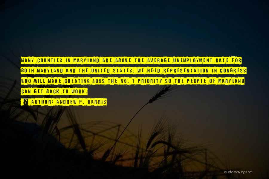 Andrew P. Harris Quotes: Many Counties In Maryland Are Above The Average Unemployment Rate For Both Maryland And The United States. We Need Representation