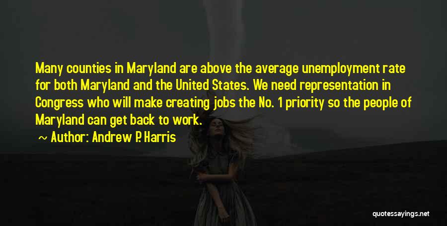 Andrew P. Harris Quotes: Many Counties In Maryland Are Above The Average Unemployment Rate For Both Maryland And The United States. We Need Representation