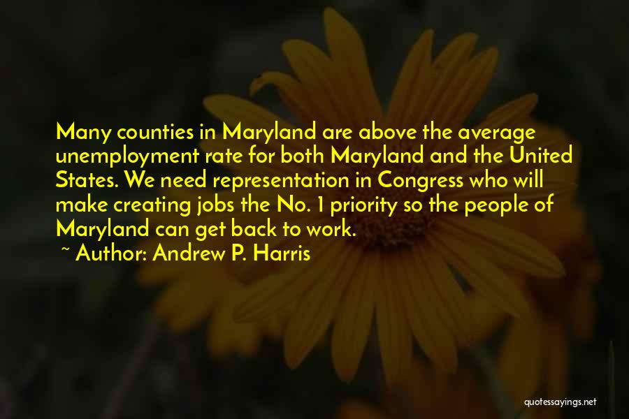 Andrew P. Harris Quotes: Many Counties In Maryland Are Above The Average Unemployment Rate For Both Maryland And The United States. We Need Representation