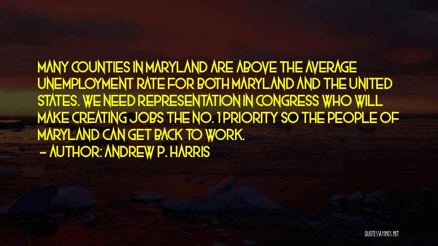 Andrew P. Harris Quotes: Many Counties In Maryland Are Above The Average Unemployment Rate For Both Maryland And The United States. We Need Representation