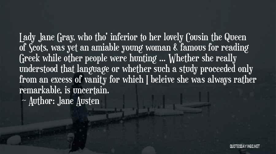 Jane Austen Quotes: Lady Jane Gray, Who Tho' Inferior To Her Lovely Cousin The Queen Of Scots, Was Yet An Amiable Young Woman