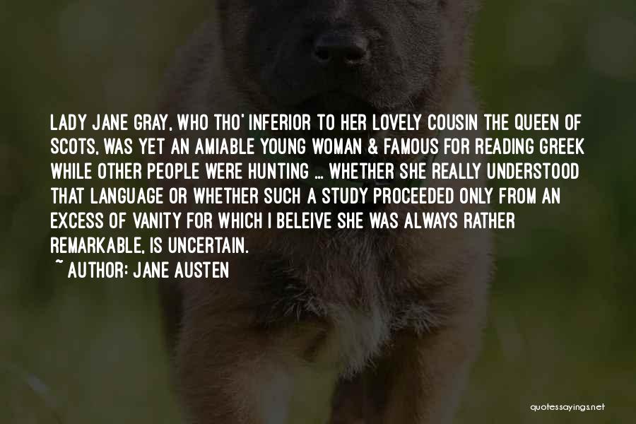 Jane Austen Quotes: Lady Jane Gray, Who Tho' Inferior To Her Lovely Cousin The Queen Of Scots, Was Yet An Amiable Young Woman