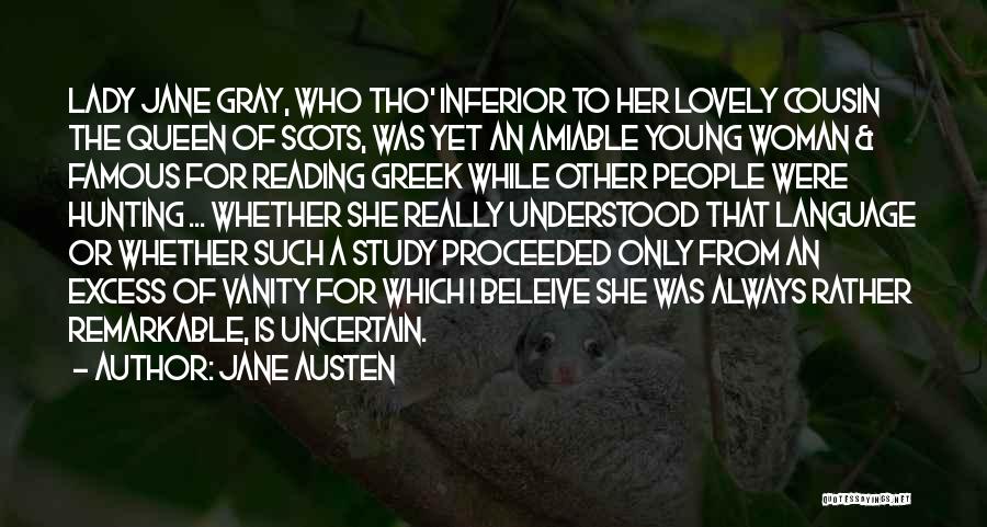 Jane Austen Quotes: Lady Jane Gray, Who Tho' Inferior To Her Lovely Cousin The Queen Of Scots, Was Yet An Amiable Young Woman