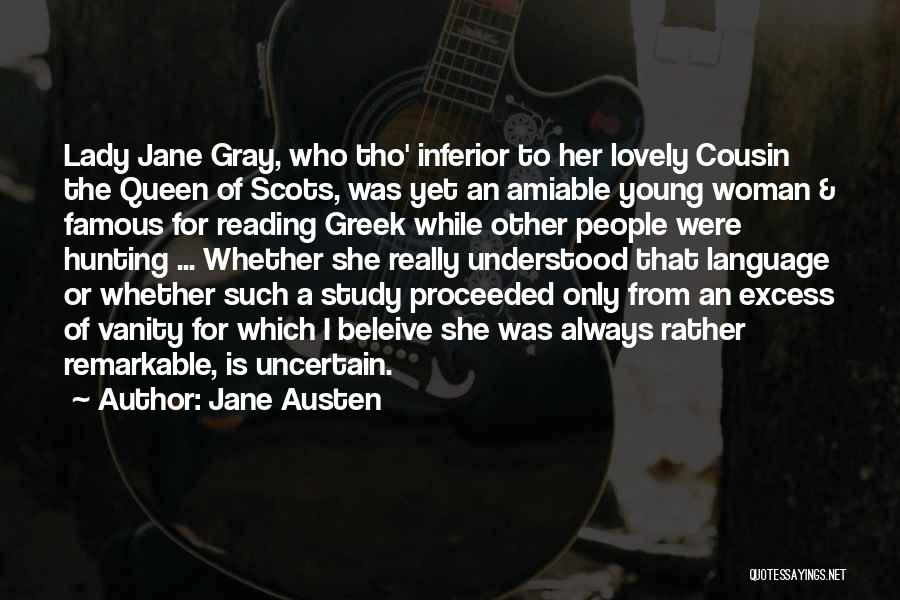 Jane Austen Quotes: Lady Jane Gray, Who Tho' Inferior To Her Lovely Cousin The Queen Of Scots, Was Yet An Amiable Young Woman