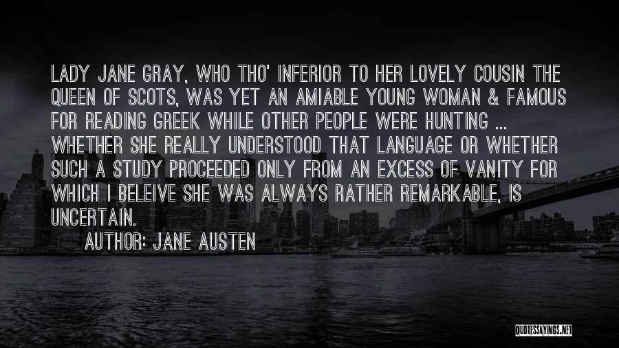 Jane Austen Quotes: Lady Jane Gray, Who Tho' Inferior To Her Lovely Cousin The Queen Of Scots, Was Yet An Amiable Young Woman