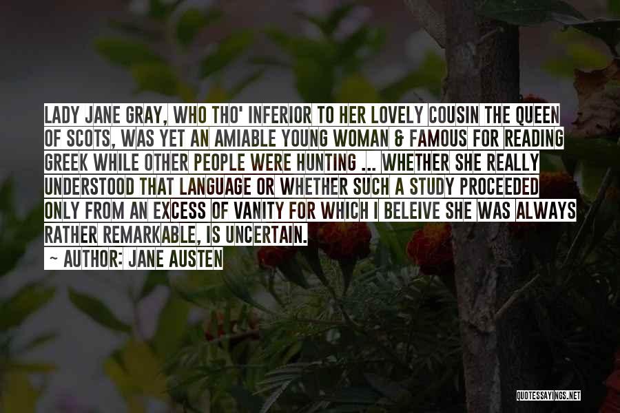 Jane Austen Quotes: Lady Jane Gray, Who Tho' Inferior To Her Lovely Cousin The Queen Of Scots, Was Yet An Amiable Young Woman