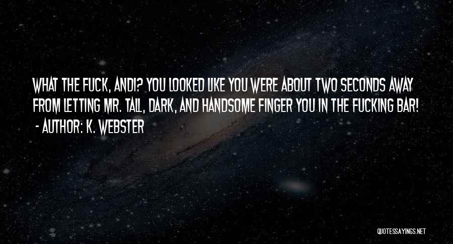 K. Webster Quotes: What The Fuck, Andi? You Looked Like You Were About Two Seconds Away From Letting Mr. Tall, Dark, And Handsome